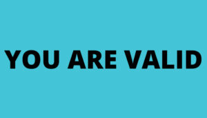 you are valid!