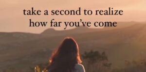 Take A Second To Realize How Far You’ve Come…