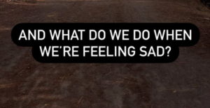 What Do We Do When We’re Sad?