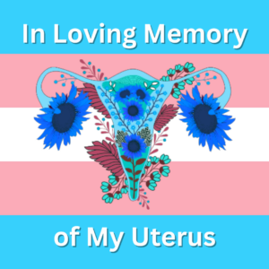 Grieving my Uterus: Transgender Journey