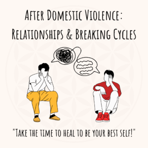 After Domestic Violence: Relationships & Breaking Cycles